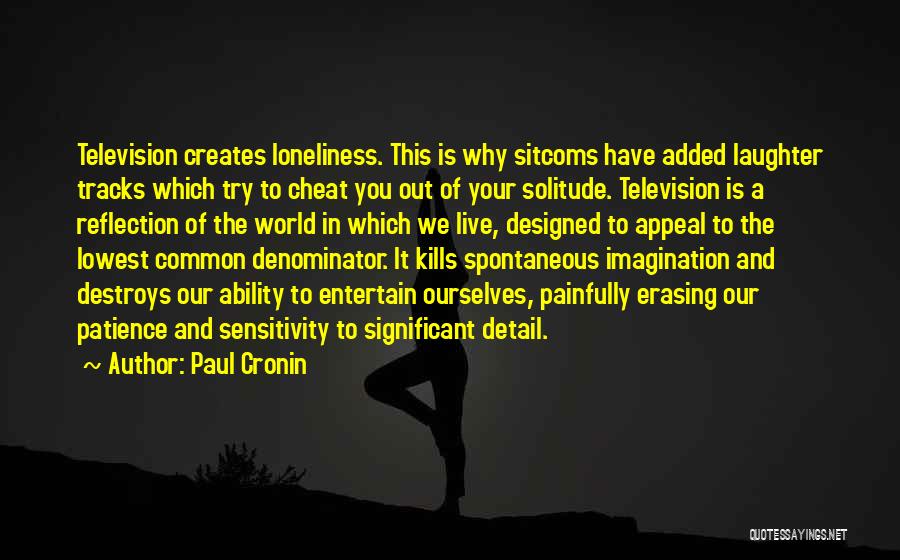 Paul Cronin Quotes: Television Creates Loneliness. This Is Why Sitcoms Have Added Laughter Tracks Which Try To Cheat You Out Of Your Solitude.