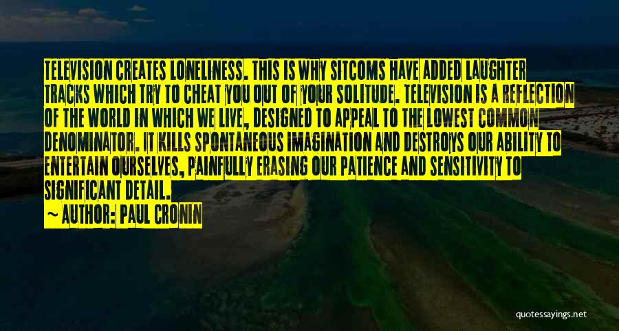 Paul Cronin Quotes: Television Creates Loneliness. This Is Why Sitcoms Have Added Laughter Tracks Which Try To Cheat You Out Of Your Solitude.