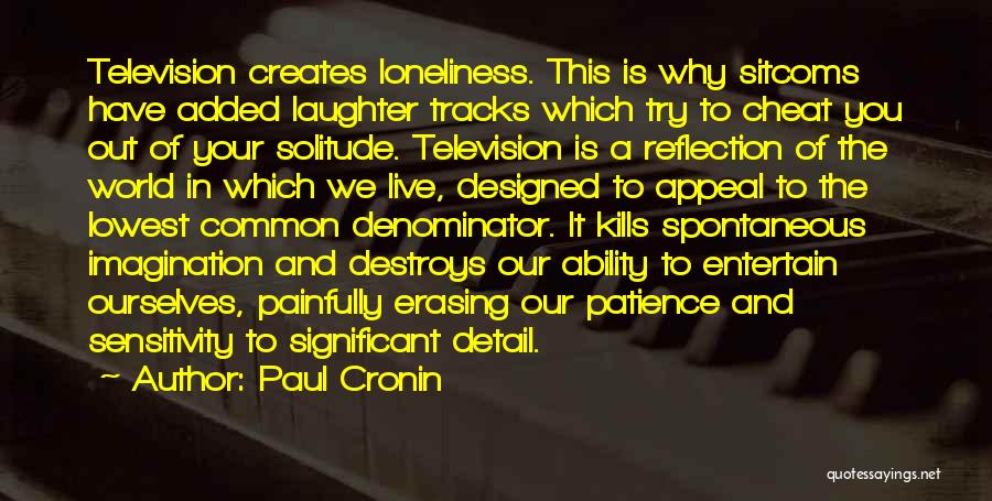 Paul Cronin Quotes: Television Creates Loneliness. This Is Why Sitcoms Have Added Laughter Tracks Which Try To Cheat You Out Of Your Solitude.