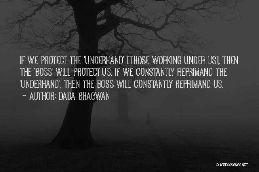 Dada Bhagwan Quotes: If We Protect The 'underhand' [those Working Under Us], Then The 'boss' Will Protect Us. If We Constantly Reprimand The