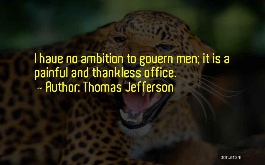 Thomas Jefferson Quotes: I Have No Ambition To Govern Men; It Is A Painful And Thankless Office.