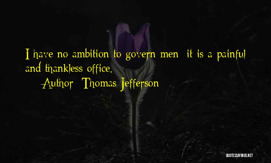 Thomas Jefferson Quotes: I Have No Ambition To Govern Men; It Is A Painful And Thankless Office.