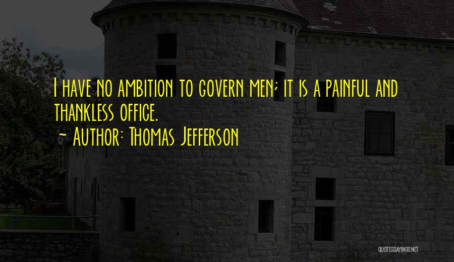 Thomas Jefferson Quotes: I Have No Ambition To Govern Men; It Is A Painful And Thankless Office.