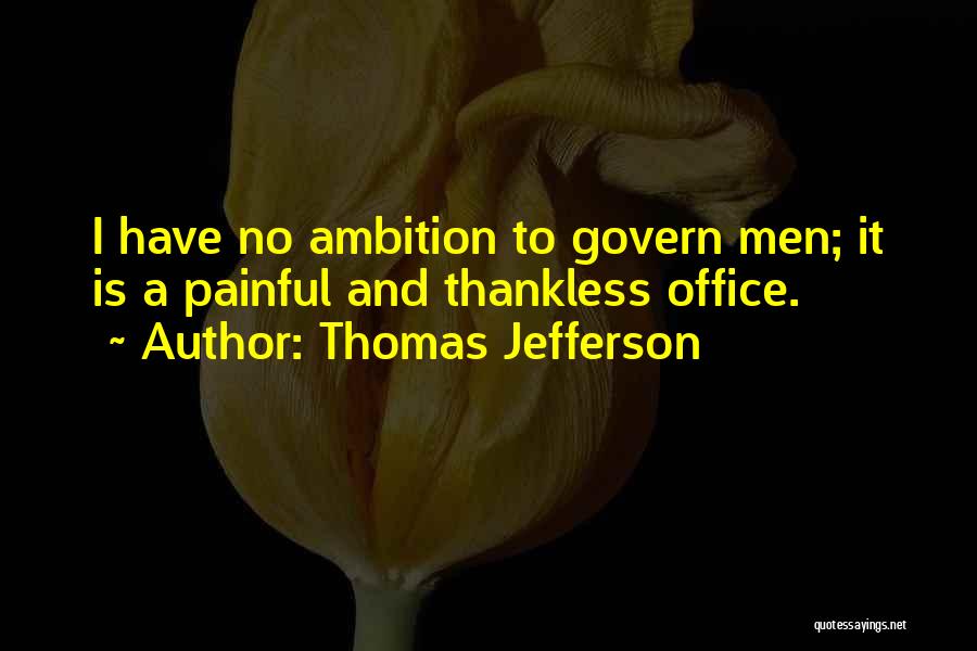 Thomas Jefferson Quotes: I Have No Ambition To Govern Men; It Is A Painful And Thankless Office.