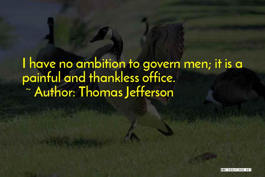 Thomas Jefferson Quotes: I Have No Ambition To Govern Men; It Is A Painful And Thankless Office.