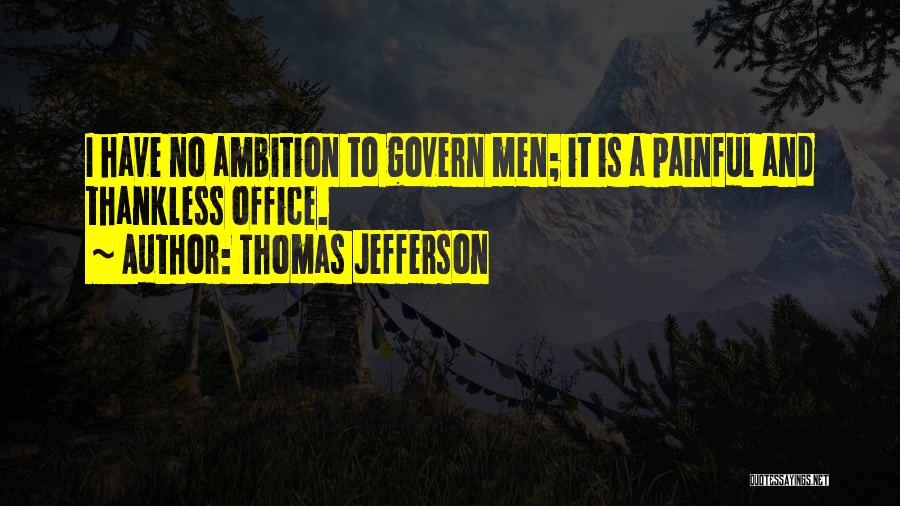 Thomas Jefferson Quotes: I Have No Ambition To Govern Men; It Is A Painful And Thankless Office.