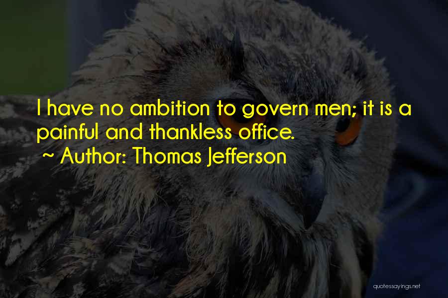 Thomas Jefferson Quotes: I Have No Ambition To Govern Men; It Is A Painful And Thankless Office.