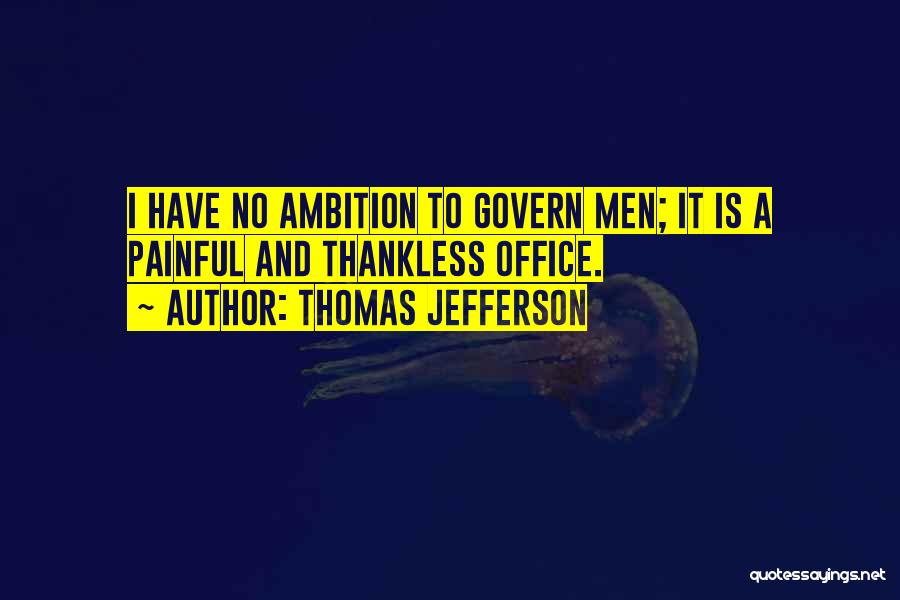 Thomas Jefferson Quotes: I Have No Ambition To Govern Men; It Is A Painful And Thankless Office.