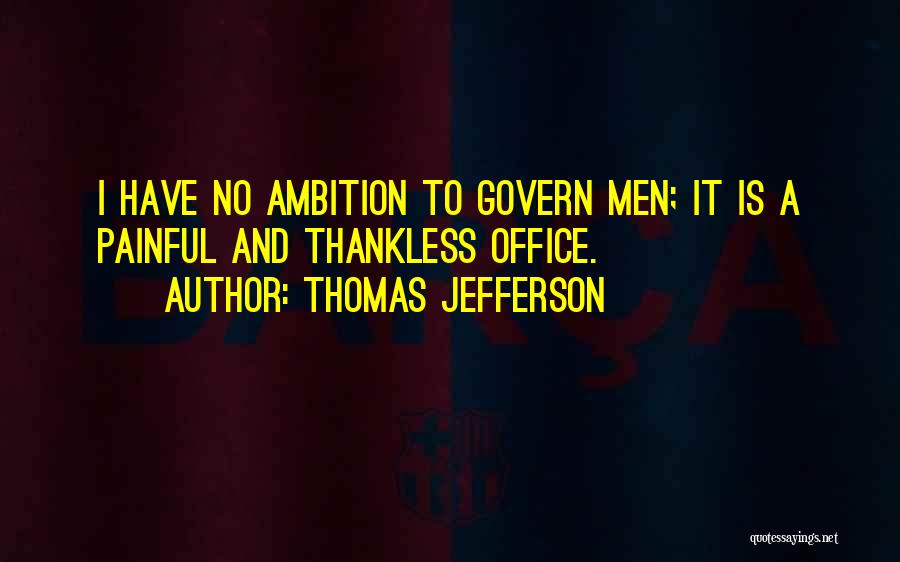 Thomas Jefferson Quotes: I Have No Ambition To Govern Men; It Is A Painful And Thankless Office.