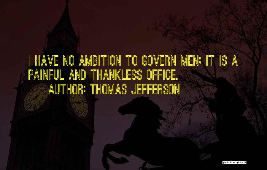 Thomas Jefferson Quotes: I Have No Ambition To Govern Men; It Is A Painful And Thankless Office.