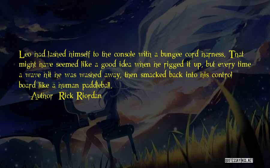 Rick Riordan Quotes: Leo Had Lashed Himself To The Console With A Bungee Cord Harness. That Might Have Seemed Like A Good Idea