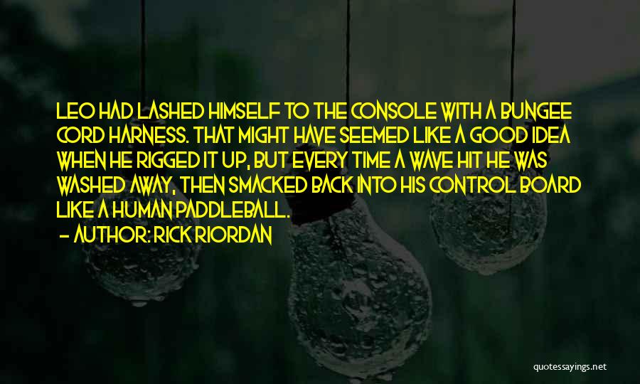 Rick Riordan Quotes: Leo Had Lashed Himself To The Console With A Bungee Cord Harness. That Might Have Seemed Like A Good Idea