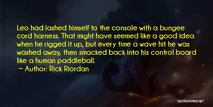 Rick Riordan Quotes: Leo Had Lashed Himself To The Console With A Bungee Cord Harness. That Might Have Seemed Like A Good Idea