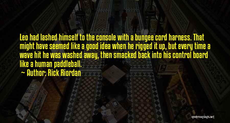 Rick Riordan Quotes: Leo Had Lashed Himself To The Console With A Bungee Cord Harness. That Might Have Seemed Like A Good Idea