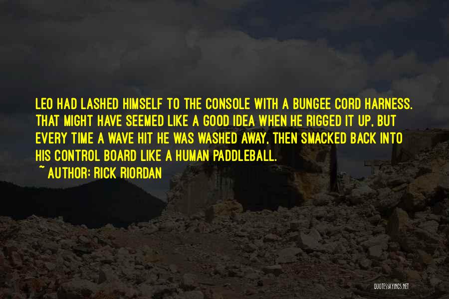 Rick Riordan Quotes: Leo Had Lashed Himself To The Console With A Bungee Cord Harness. That Might Have Seemed Like A Good Idea