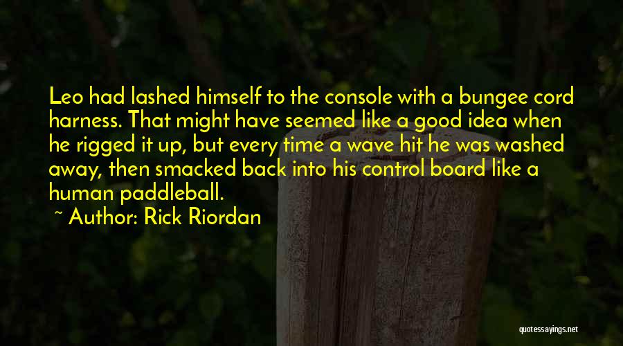 Rick Riordan Quotes: Leo Had Lashed Himself To The Console With A Bungee Cord Harness. That Might Have Seemed Like A Good Idea