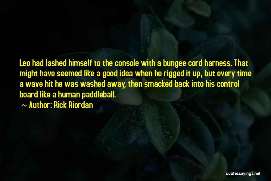 Rick Riordan Quotes: Leo Had Lashed Himself To The Console With A Bungee Cord Harness. That Might Have Seemed Like A Good Idea