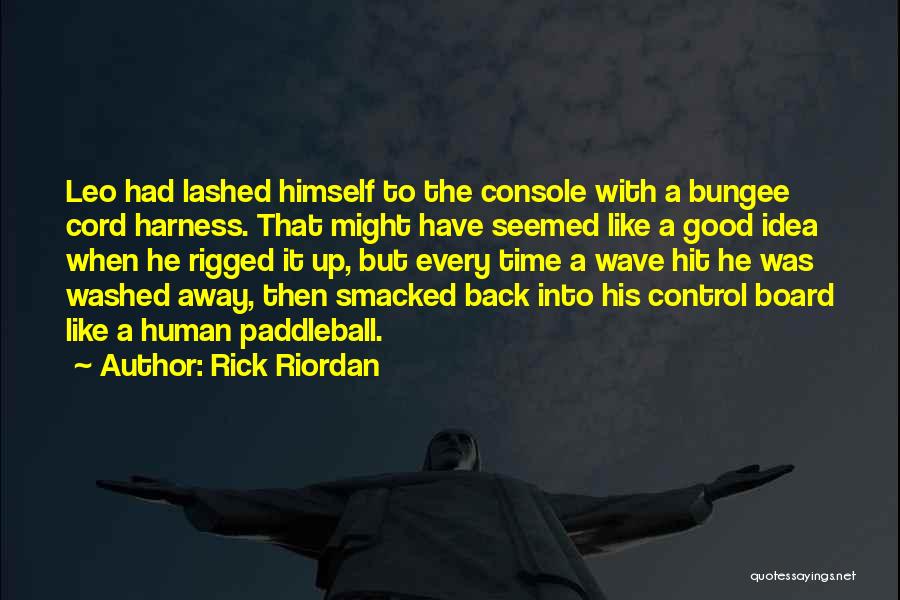 Rick Riordan Quotes: Leo Had Lashed Himself To The Console With A Bungee Cord Harness. That Might Have Seemed Like A Good Idea