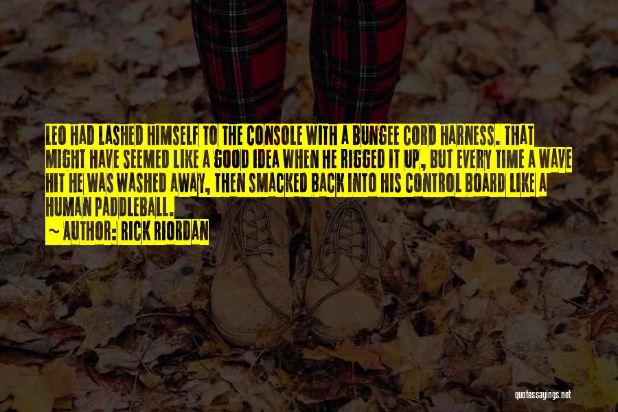 Rick Riordan Quotes: Leo Had Lashed Himself To The Console With A Bungee Cord Harness. That Might Have Seemed Like A Good Idea