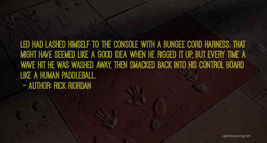 Rick Riordan Quotes: Leo Had Lashed Himself To The Console With A Bungee Cord Harness. That Might Have Seemed Like A Good Idea