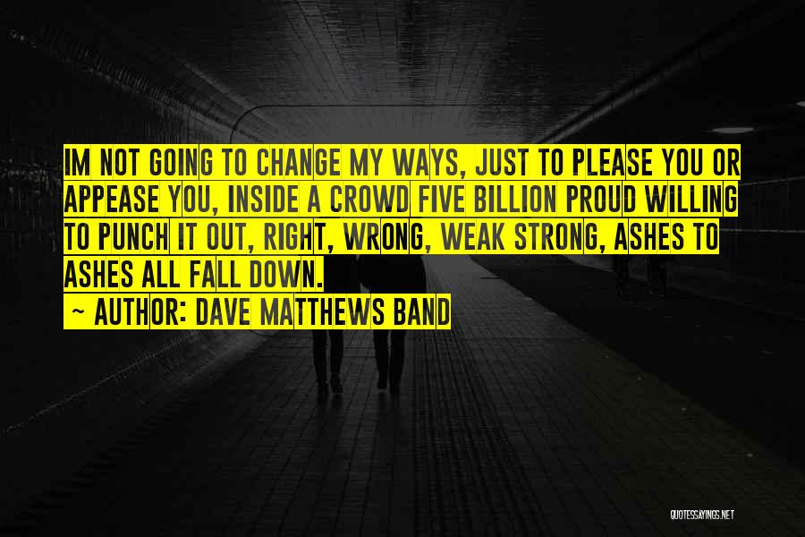 Dave Matthews Band Quotes: Im Not Going To Change My Ways, Just To Please You Or Appease You, Inside A Crowd Five Billion Proud