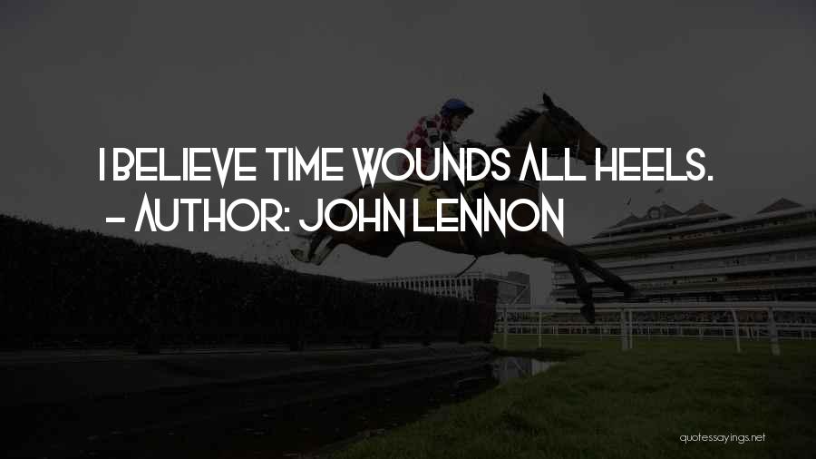 John Lennon Quotes: I Believe Time Wounds All Heels.