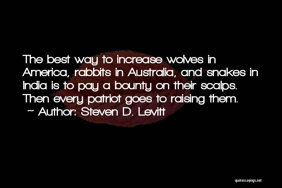 Steven D. Levitt Quotes: The Best Way To Increase Wolves In America, Rabbits In Australia, And Snakes In India Is To Pay A Bounty