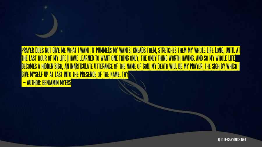 Benjamin Myers Quotes: Prayer Does Not Give Me What I Want. It Pummels My Wants, Kneads Them, Stretches Them My Whole Life Long,