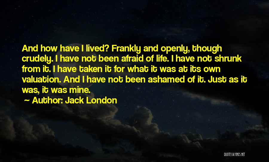 Jack London Quotes: And How Have I Lived? Frankly And Openly, Though Crudely. I Have Not Been Afraid Of Life. I Have Not
