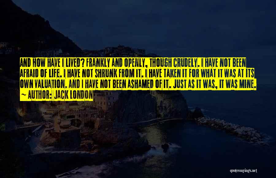 Jack London Quotes: And How Have I Lived? Frankly And Openly, Though Crudely. I Have Not Been Afraid Of Life. I Have Not