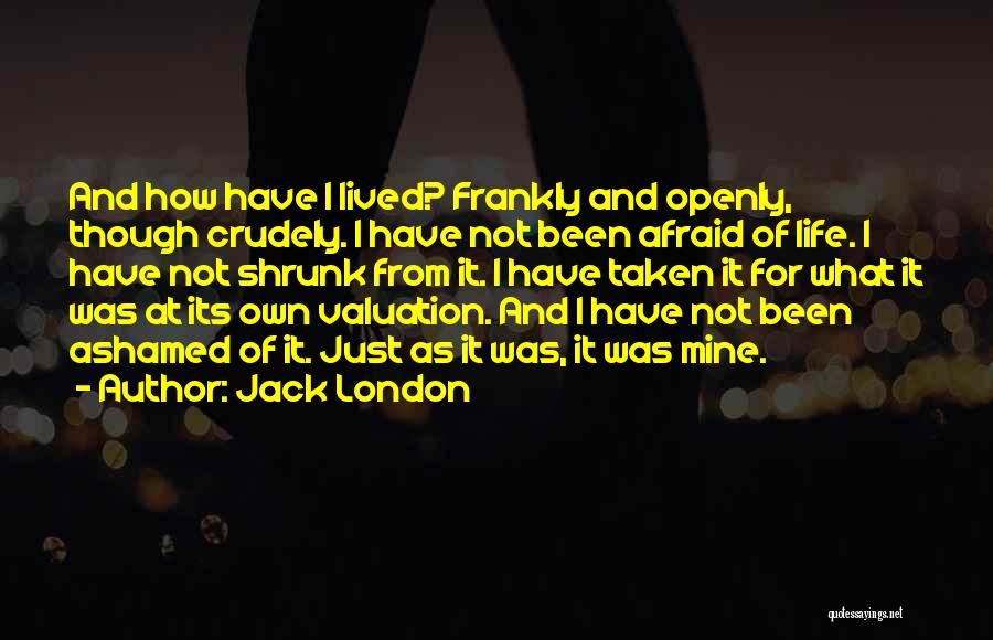 Jack London Quotes: And How Have I Lived? Frankly And Openly, Though Crudely. I Have Not Been Afraid Of Life. I Have Not