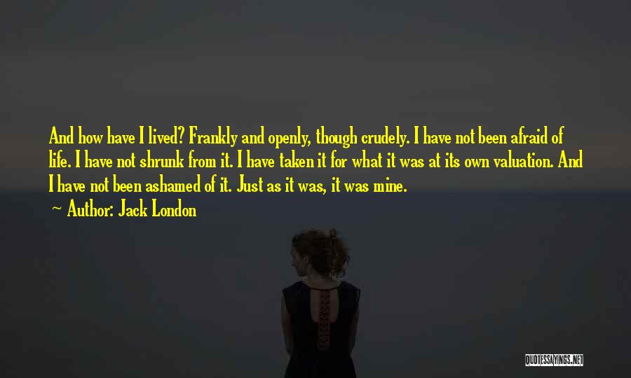 Jack London Quotes: And How Have I Lived? Frankly And Openly, Though Crudely. I Have Not Been Afraid Of Life. I Have Not