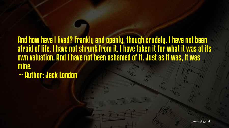 Jack London Quotes: And How Have I Lived? Frankly And Openly, Though Crudely. I Have Not Been Afraid Of Life. I Have Not