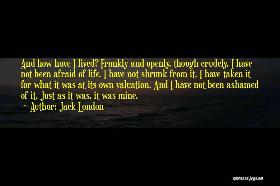 Jack London Quotes: And How Have I Lived? Frankly And Openly, Though Crudely. I Have Not Been Afraid Of Life. I Have Not