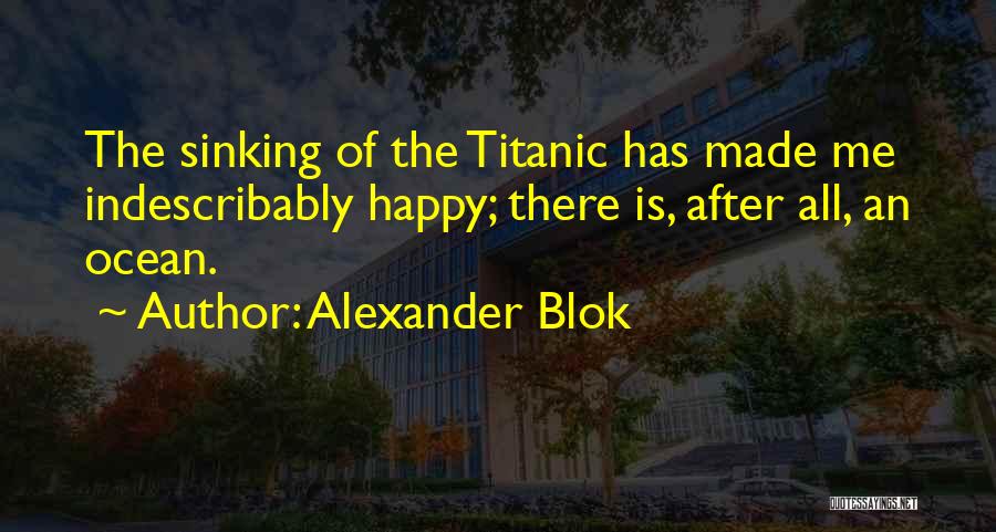 Alexander Blok Quotes: The Sinking Of The Titanic Has Made Me Indescribably Happy; There Is, After All, An Ocean.