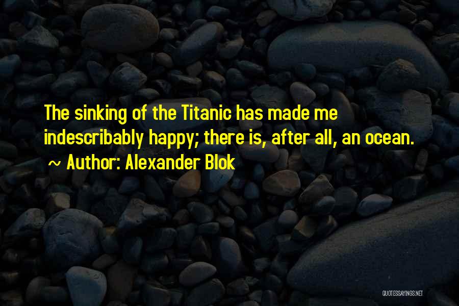 Alexander Blok Quotes: The Sinking Of The Titanic Has Made Me Indescribably Happy; There Is, After All, An Ocean.