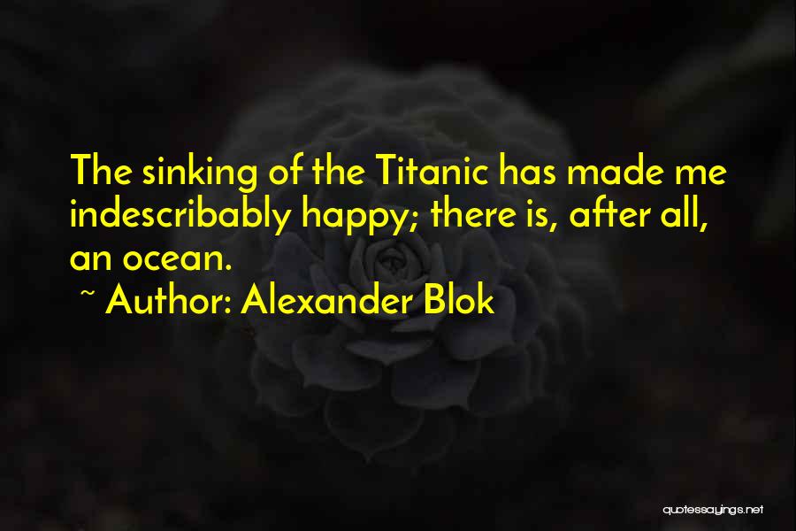 Alexander Blok Quotes: The Sinking Of The Titanic Has Made Me Indescribably Happy; There Is, After All, An Ocean.