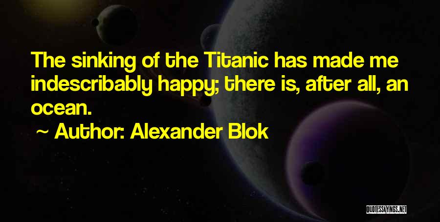 Alexander Blok Quotes: The Sinking Of The Titanic Has Made Me Indescribably Happy; There Is, After All, An Ocean.