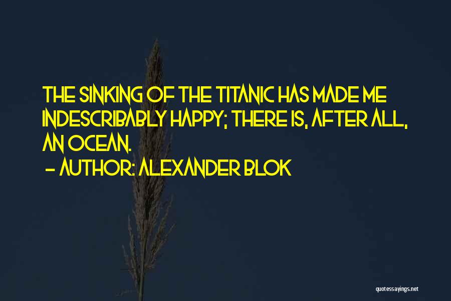 Alexander Blok Quotes: The Sinking Of The Titanic Has Made Me Indescribably Happy; There Is, After All, An Ocean.