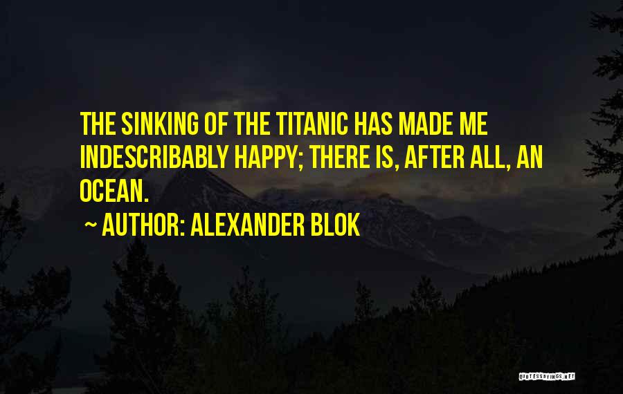 Alexander Blok Quotes: The Sinking Of The Titanic Has Made Me Indescribably Happy; There Is, After All, An Ocean.