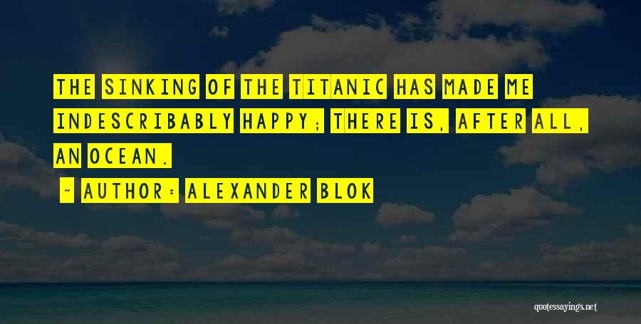 Alexander Blok Quotes: The Sinking Of The Titanic Has Made Me Indescribably Happy; There Is, After All, An Ocean.