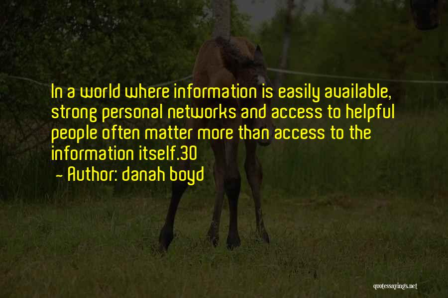 Danah Boyd Quotes: In A World Where Information Is Easily Available, Strong Personal Networks And Access To Helpful People Often Matter More Than