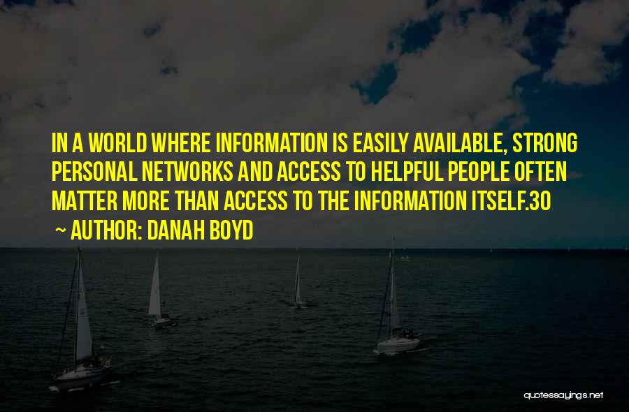 Danah Boyd Quotes: In A World Where Information Is Easily Available, Strong Personal Networks And Access To Helpful People Often Matter More Than