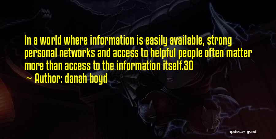 Danah Boyd Quotes: In A World Where Information Is Easily Available, Strong Personal Networks And Access To Helpful People Often Matter More Than