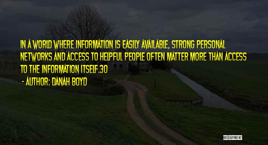 Danah Boyd Quotes: In A World Where Information Is Easily Available, Strong Personal Networks And Access To Helpful People Often Matter More Than