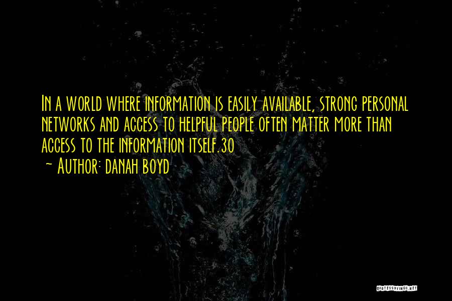 Danah Boyd Quotes: In A World Where Information Is Easily Available, Strong Personal Networks And Access To Helpful People Often Matter More Than