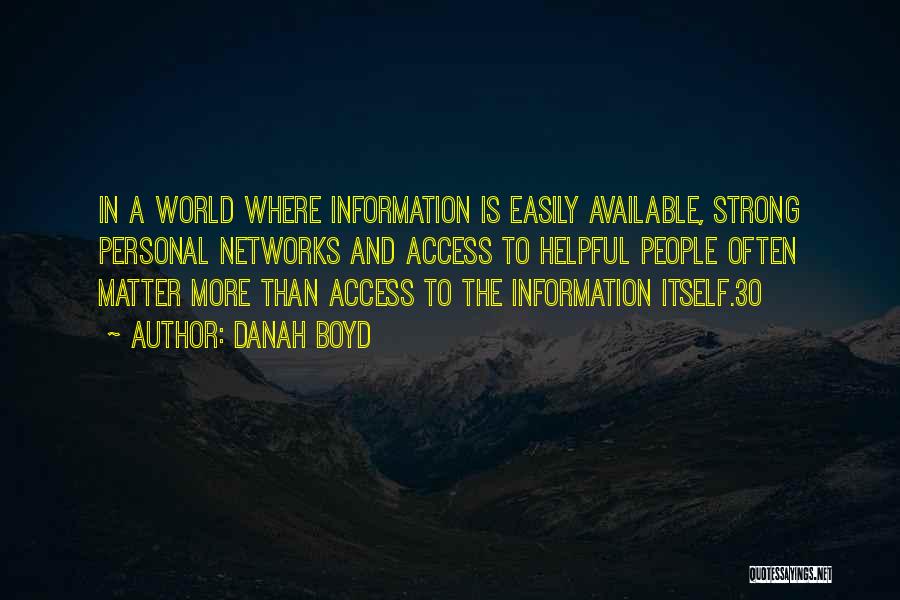 Danah Boyd Quotes: In A World Where Information Is Easily Available, Strong Personal Networks And Access To Helpful People Often Matter More Than