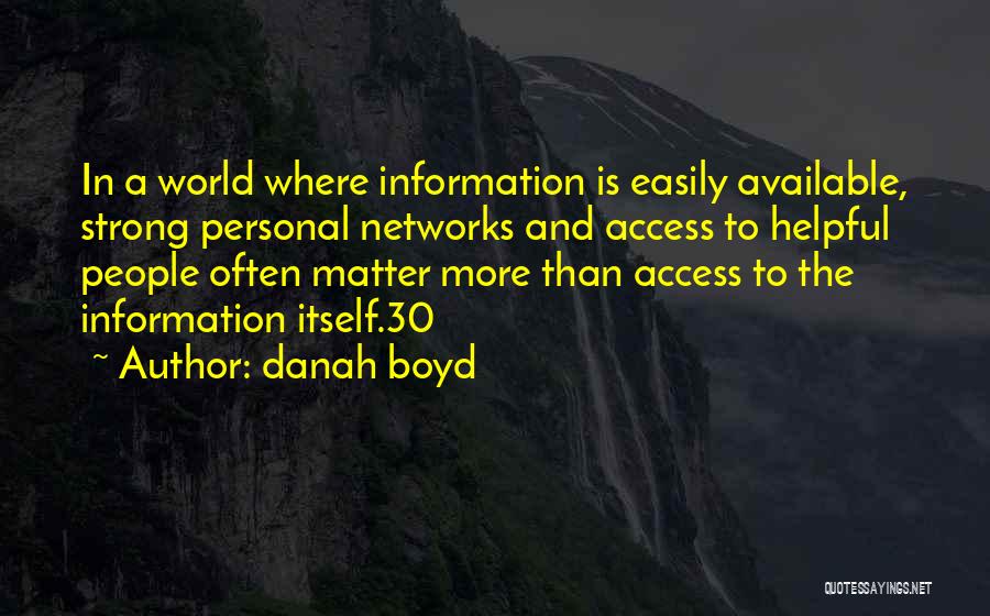 Danah Boyd Quotes: In A World Where Information Is Easily Available, Strong Personal Networks And Access To Helpful People Often Matter More Than