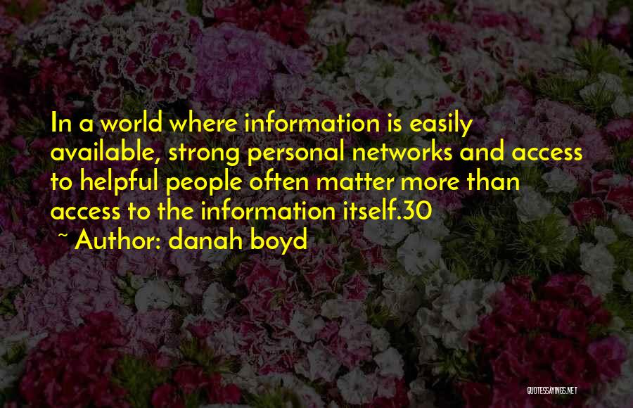 Danah Boyd Quotes: In A World Where Information Is Easily Available, Strong Personal Networks And Access To Helpful People Often Matter More Than