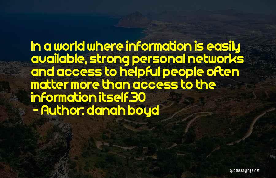 Danah Boyd Quotes: In A World Where Information Is Easily Available, Strong Personal Networks And Access To Helpful People Often Matter More Than